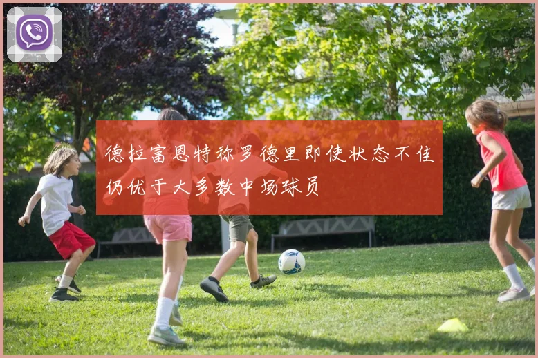 德拉富恩特称罗德里即使状态不佳仍优于大多数中场球员