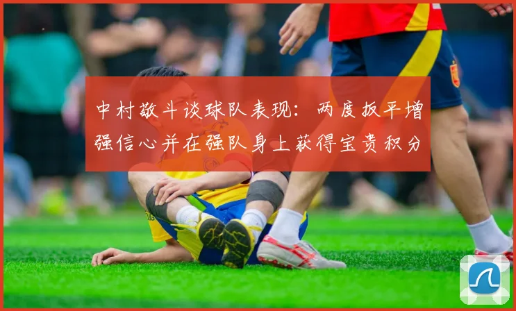 中村敬斗谈球队表现：两度扳平增强信心并在强队身上获得宝贵积分
