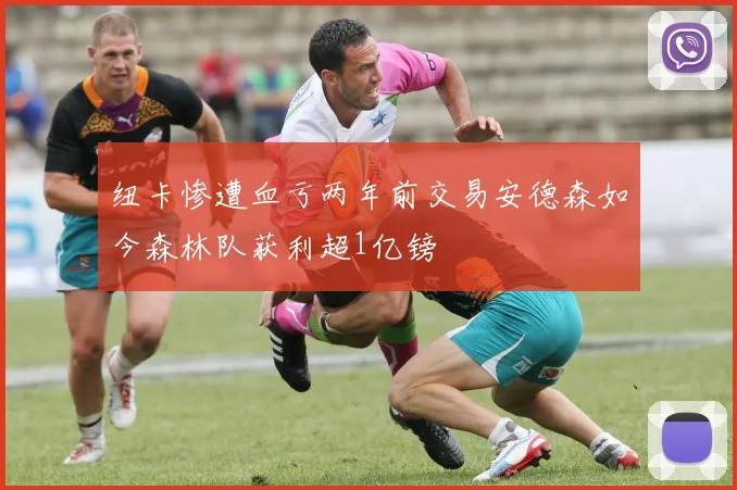 纽卡惨遭血亏两年前交易安德森如今森林队获利超1亿镑